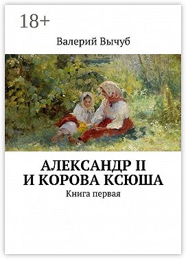 Александр II и корова Ксюша. Книга первая
