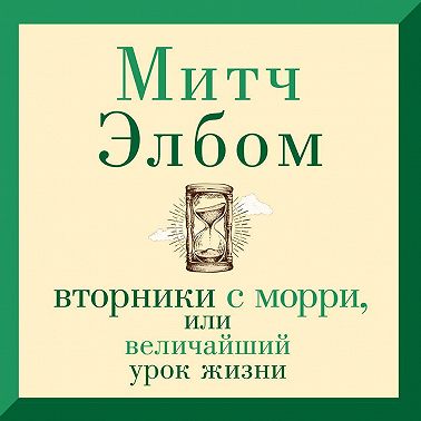 Вторники с Морри, или Величайший урок жизни
