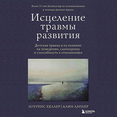 Исцеление травмы развития. Детская травма и ее влияние на поведение, самооценку и способность к отношениям