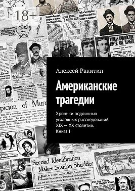 Американские трагедии. Хроники подлинных уголовных расследований XIX – XX столетий. Книга I