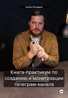 Книга-практикум по созданию и монетизации телеграм-канала