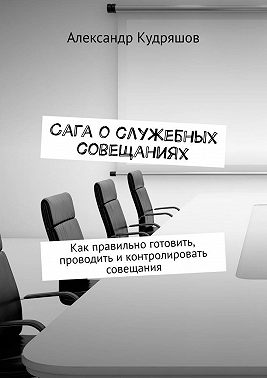 Сага о служебных совещаниях. Как правильно готовить, проводить и контролировать совещания