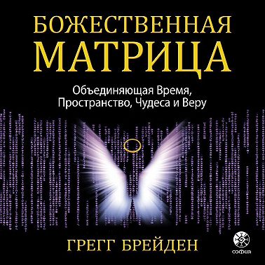 Божественная матрица, объединяющая Время, Пространство, Чудеса и Веру