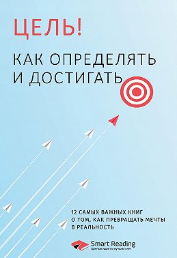 Цель! Как определять и достигать. 12 самых важных книг о том, как превращать мечты в реальность
