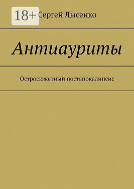 Антиауриты. Остросюжетный постапокалипсис