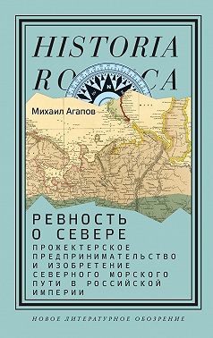 Ревность о Севере. Прожектерское предпринимательство и изобретение Северного морского пути в Российской империи