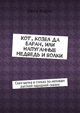 Кот, козел да баран, или Напуганные медведь и волки. Сказ-шутка в стихах по мотивам русской народной сказки