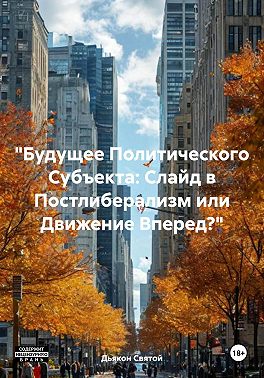 «Будущее Политического Субъекта: Слайд в Постлиберализм или Движение Вперед?»