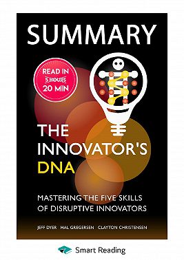 Summary: The Innovator’s DNA. Mastering the Five Skills of Disruptive Innovators. Jeff Dyer, Hal Gregersen, Clayton Christensen
