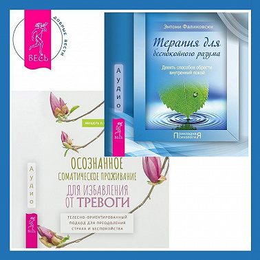 Осознанное соматическое проживание для избавления от тревоги. Телесно-ориентированный подход для преодоления страха и беспокойства. Терапия для беспокойного разума