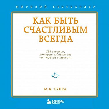 Как быть счастливым всегда. 128 советов, которые избавят вас от стресса и тревоги