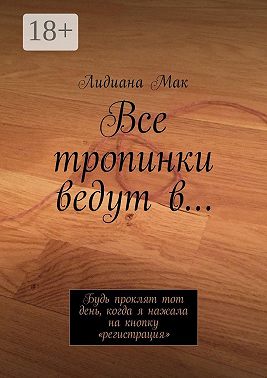Все тропинки ведут в… Будь проклят тот день, когда я нажала на кнопку «регистрация»