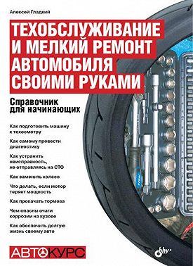 Техобслуживание и мелкий ремонт автомобиля своими руками. Справочник для начинающих