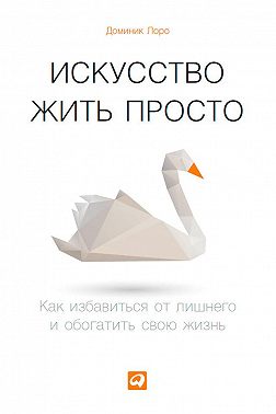 Искусство жить просто. Как избавиться от лишнего и обогатить свою жизнь