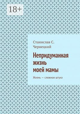 Непридуманная жизнь моей мамы. Жизнь – сложная штука
