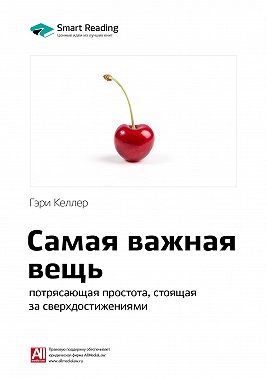 Ключевые идеи книги: Самая важная вещь: потрясающая простота, стоящая за сверхдостижениями. Гэри Келлер