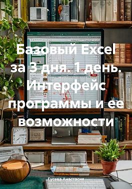 Базовый Excel за 3 дня. 1 день. Интерфейс программы и ее возможности