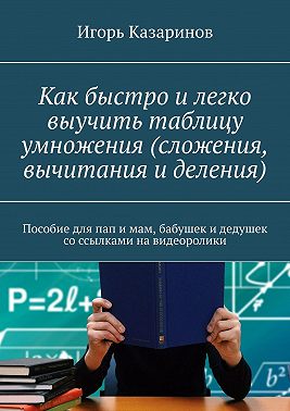 Как быстро и легко выучить таблицу умножения (сложения, вычитания и деления). Пособие для пап и мам, бабушек и дедушек со ссылками на видеоролики