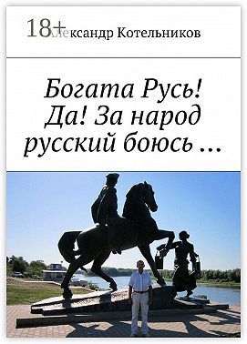 Богата Русь! Да! За народ русский боюсь …
