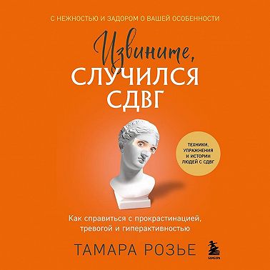 Извините, случился СДВГ. Как справиться с прокрастинацией, тревогой и гиперактивностью