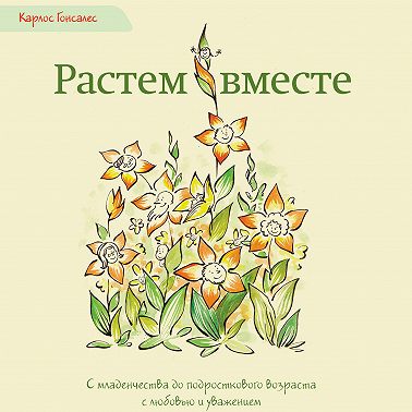 Растем вместе. С младенчества до подросткового возраста с любовью и уважением