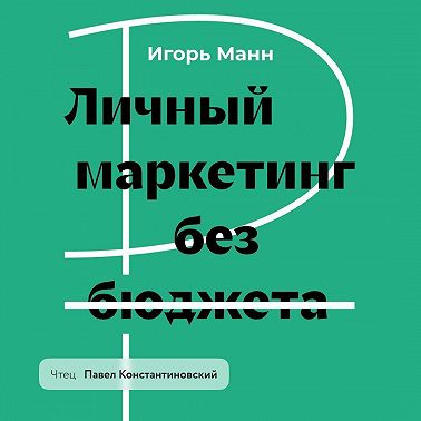 Личный маркетинг без бюджета. Пошаговое практическое руководство по превращению в узнаваемого и высокооплачиваемого профессионала