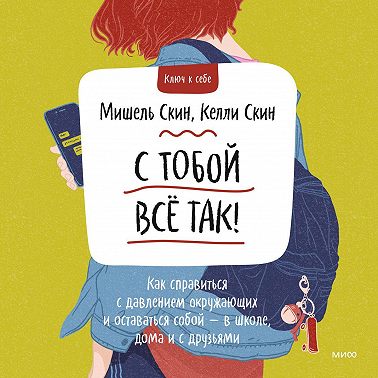 С тобой всё так! Как справиться с давлением окружающих и оставаться собой – в школе, дома и с друзьями