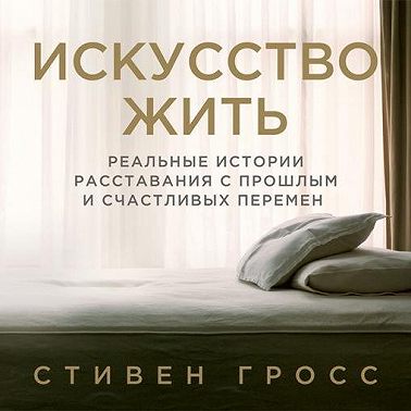 Искусство жить. Реальные истории расставания с прошлым и счастливых перемен