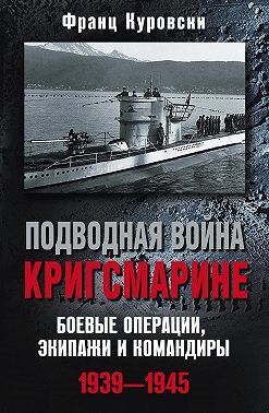 Подводная война кригсмарине. Боевые операции, экипажи и командиры. 1939–1945