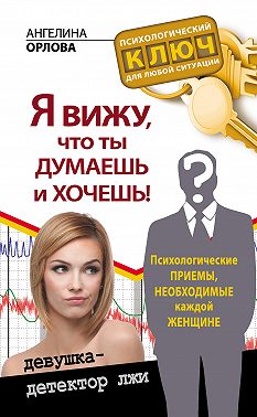 Я вижу, что ты думаешь и хочешь! Психологические приемы, необходимые каждой женщине