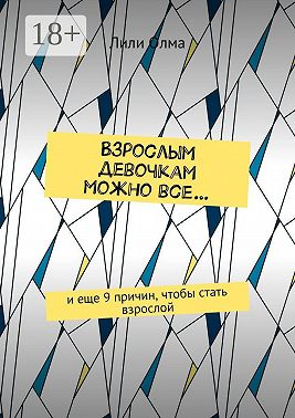 Взрослым девочкам можно все… И еще 9 причин, чтобы стать взрослой