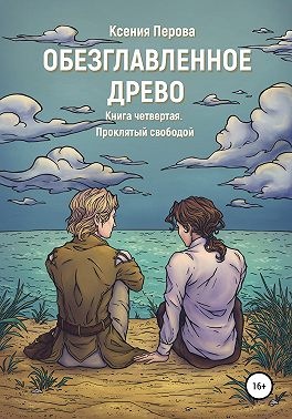 Обезглавленное Древо. Книга четвертая. Проклятый свободой
