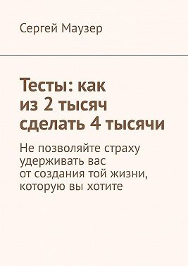 Тесты: как из 2 тысяч сделать 4 тысячи. Не позволяйте страху удерживать вас от создания той жизни, которую вы хотите