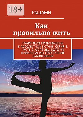 Как правильно жить. Практикум приближения к абсолютной истине. Серия 2. Часть 8. Аюрведа. Болезни цивилизации. Простудные заболевания