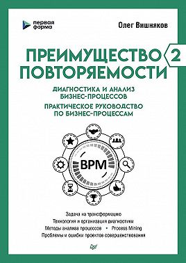 Преимущество повторяемости – 2. Диагностика и анализ бизнес-процессов. Практическое руководство по бизнес-процессам