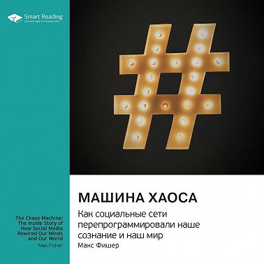 Машина хаоса. Как социальные сети перепрограммировали наше сознание и наш мир. Макс Фишер. Саммари