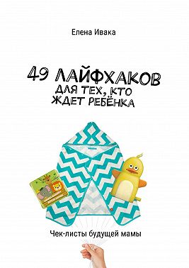 49 лайфхаков для тех, кто ждет ребёнка. Чек-листы будущей мамы