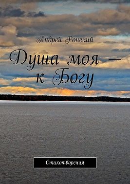 Душа моя – к Богу. Стихотворения