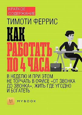 Краткое содержание «Как работать по 4 часа в неделю и при этом не торчать в офисе «от звонка до звонка», жить где угодно и богатеть»