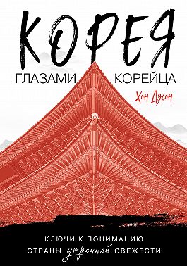 Корея глазами корейца. Ключи к пониманию Страны утренней свежести