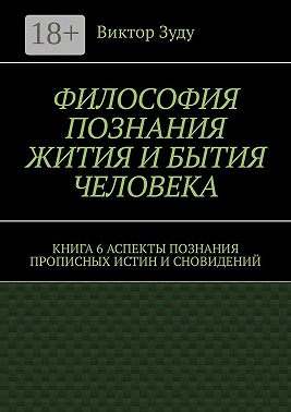 Философия познания жития и бытия человека. Книга 6. Аспекты познания прописных истин и сновидений