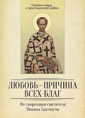 Любовь – причина всех благ. По творениям святителя Иоанна Златоуста