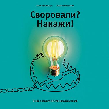 Своровали? Накажи! Книга о защите интеллектуальных прав