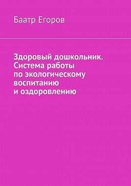 Здоровый дошкольник. Система работы по экологическому воспитанию и оздоровлению