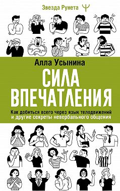 Сила впечатления. Как добиться всего через язык телодвижений и другие секреты невербального общения