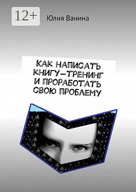 Как написать книгу-тренинг и проработать свою проблему