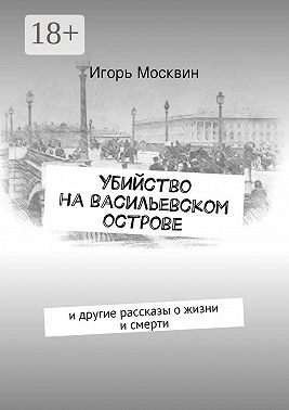 Убийство на Васильевском острове. и другие рассказы о жизни и смерти