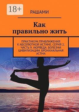 Как правильно жить. Практикум приближения к абсолютной истине. Серия 2. Часть 9. Аюрведа. Болезни цивилизации. Бронхиальная астма