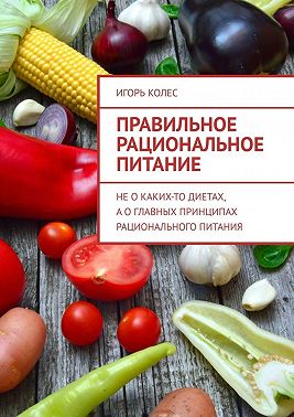 Правильное рациональное питание. Не о каких-то диетах, а о главных принципах рационального питания