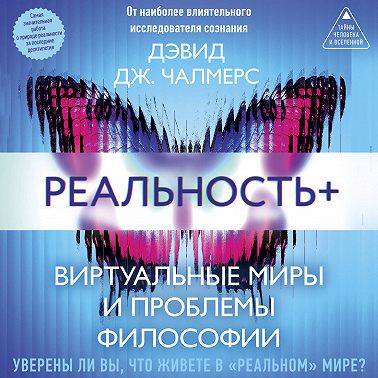 Реальность+. Виртуальные миры и проблемы философии